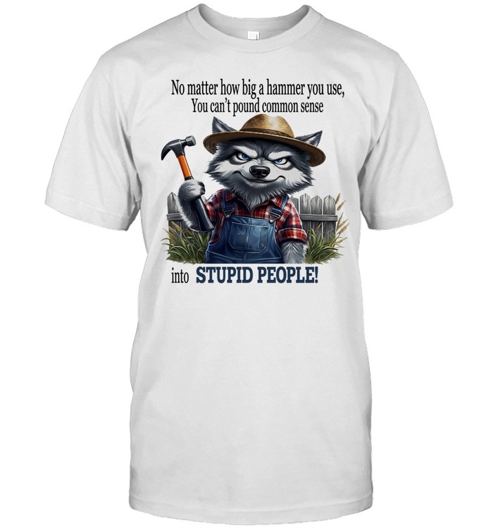 Wolf no matter how big a hammer you use you can’t pound common sense Unisex T-Shirt