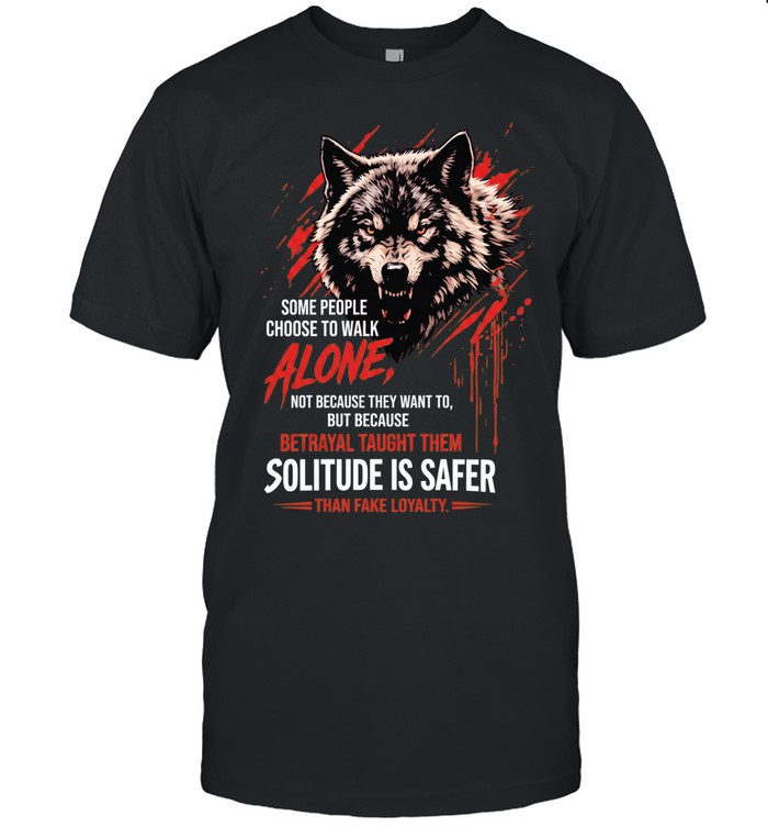 Wolf some people choose to walk alone betrayal taught them solitude is safer Unisex T-Shirt