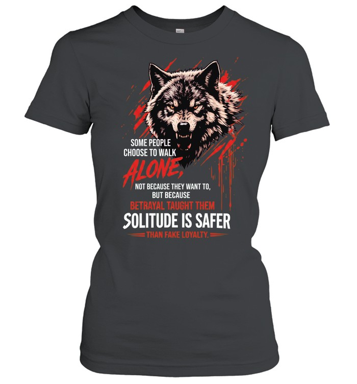 Wolf some people choose to walk alone betrayal taught them solitude is safer Women T-Shirt