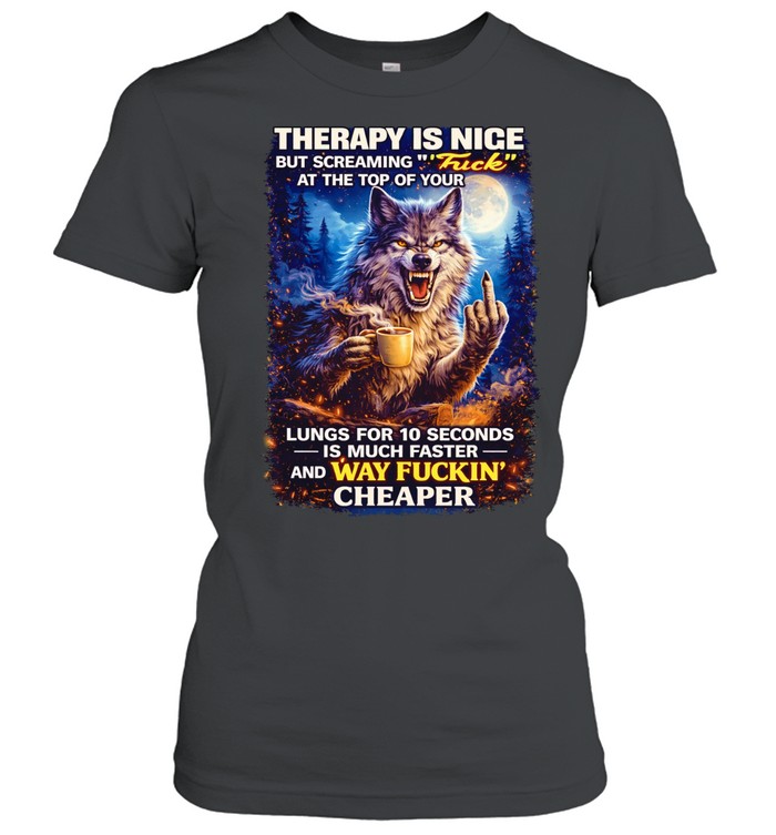 Wolf therapy is nice but screaming at the top of your way fuckin’ cheaper Women T-Shirt