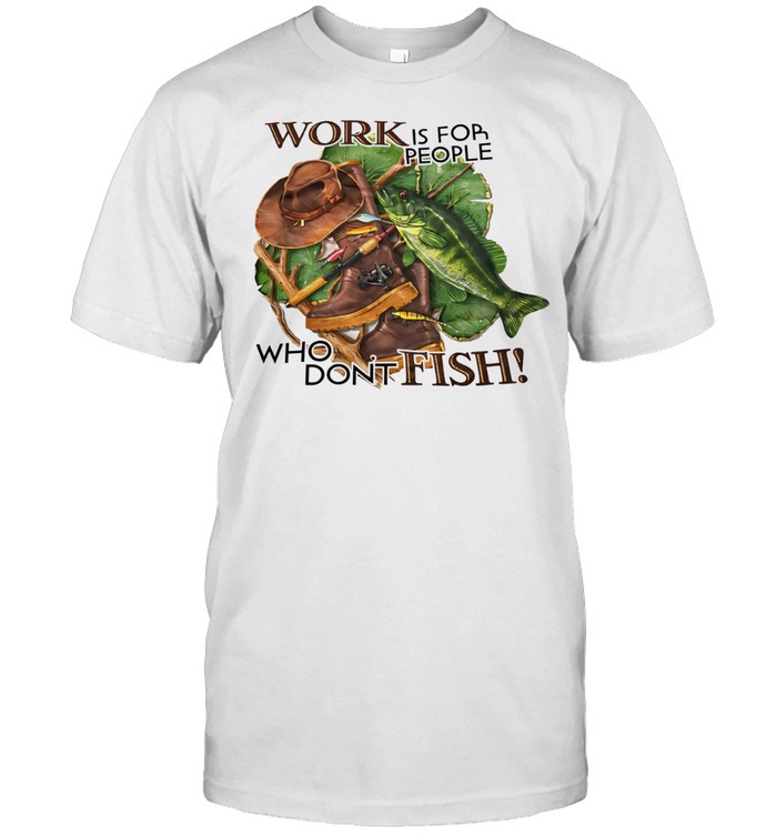 Work is for people who don’t fish Unisex T-Shirt