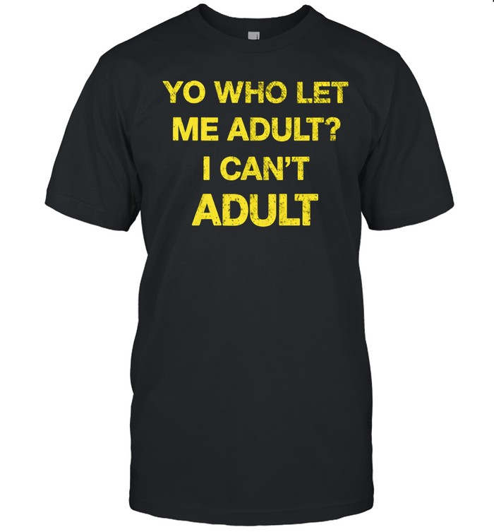 Yo who let me adult I can’t adult Unisex T-Shirt