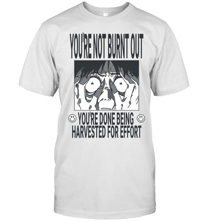 You’re not burnt out you’re done being harvested for effort Unisex T-Shirt