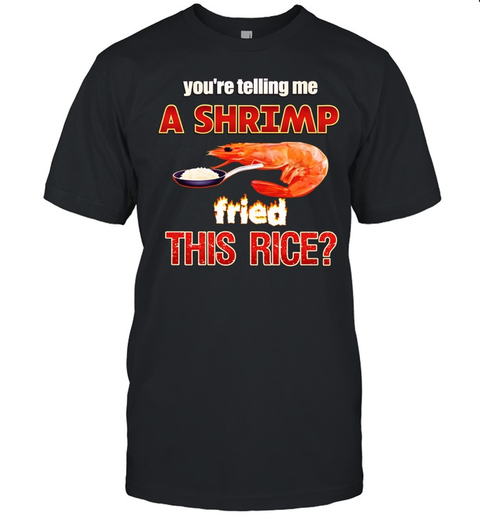 You’re telling me a shrimp fried this rice Unisex T-Shirt