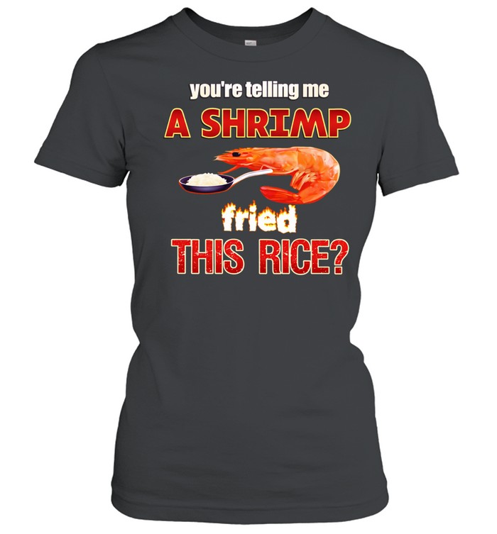 You’re telling me a shrimp fried this rice Women T-Shirt