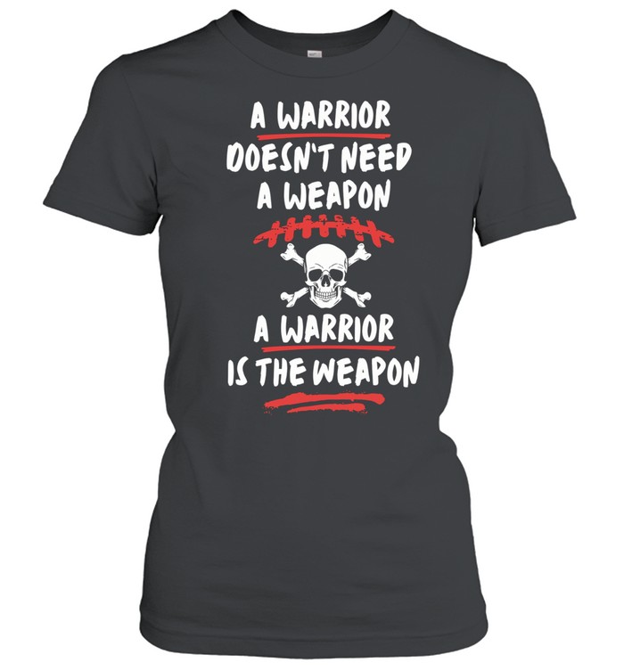 A warrior doesn’t need a weapon a warrior is the weapon Women T-Shirt