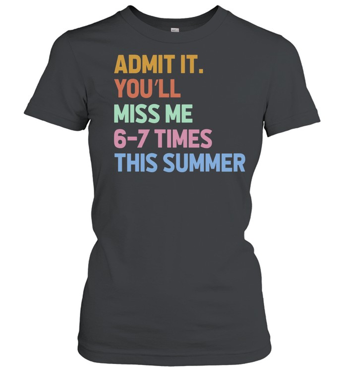 Admit it you’ll miss me 6 7 times this summer Women T-Shirt