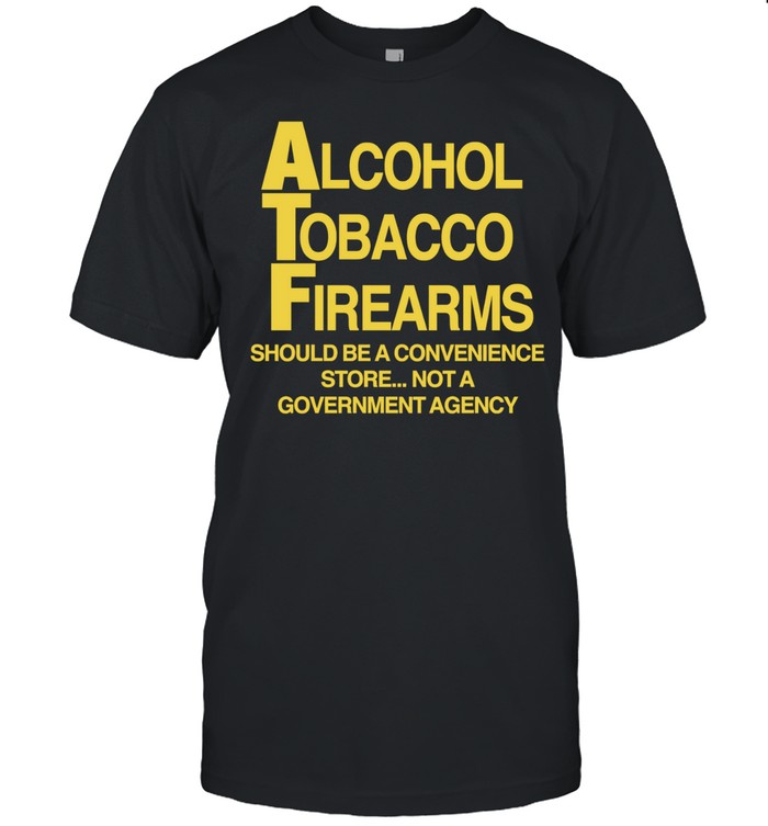 Alcohol Tobacco Firearms should be a convenience not a government agency Unisex T-Shirt