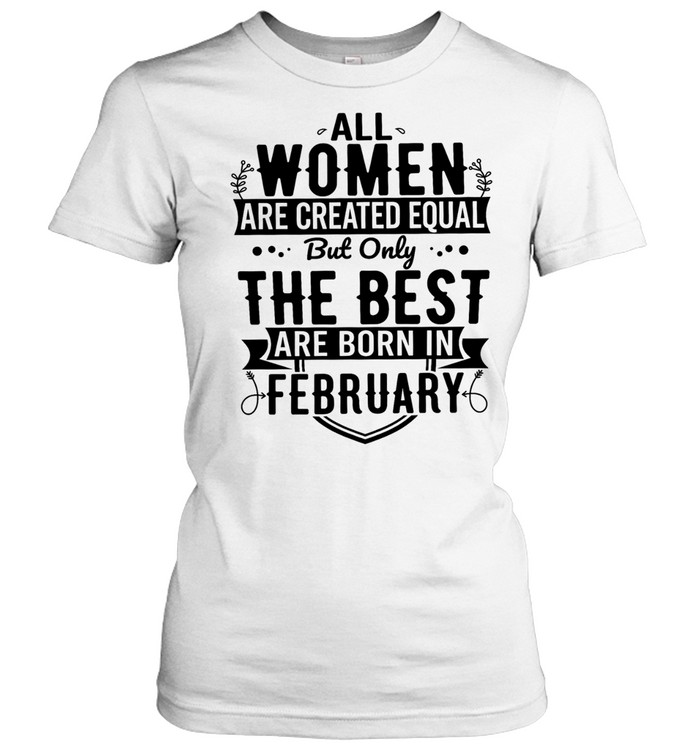 All women are created equal but only the best are born in february Women T-Shirt
