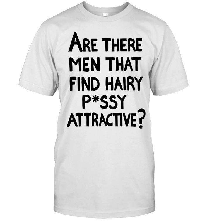 Are there men that find hairy pussy attractive Unisex T-Shirt