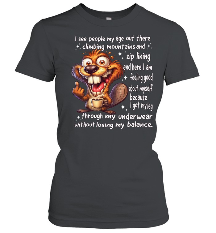 Beaver I See People My Age Out There Climbing Mountains And Zip Lining And Here I Am Feeling Good About Myself Women T-Shirt