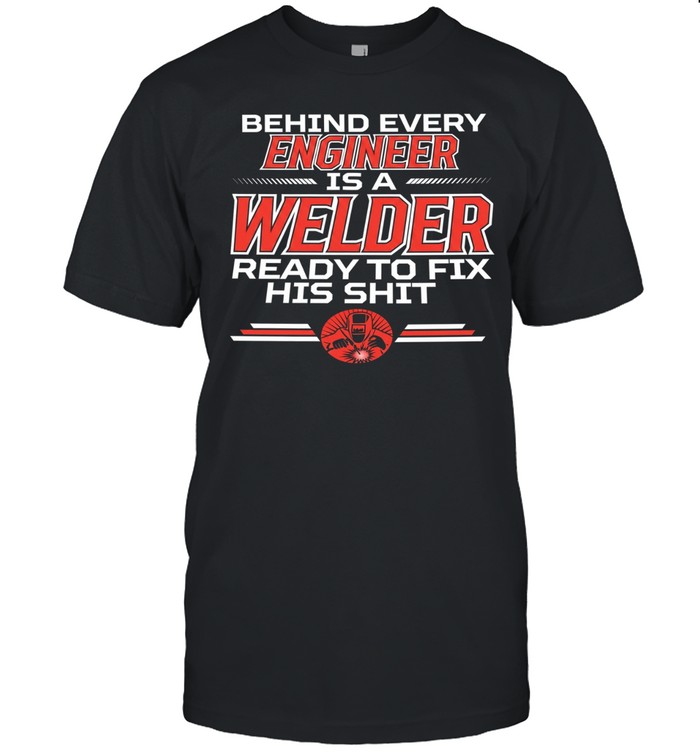 Behind every Engineer is a Welder ready to fix his shit Unisex T-Shirt