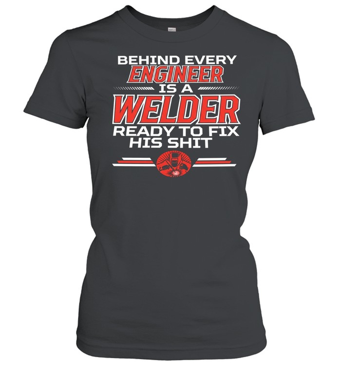 Behind every Engineer is a Welder ready to fix his shit Women T-Shirt