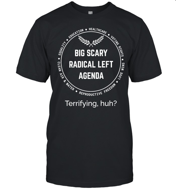 Big scary radical left agenda terrifying huh equality education healthcare Unisex T-Shirt