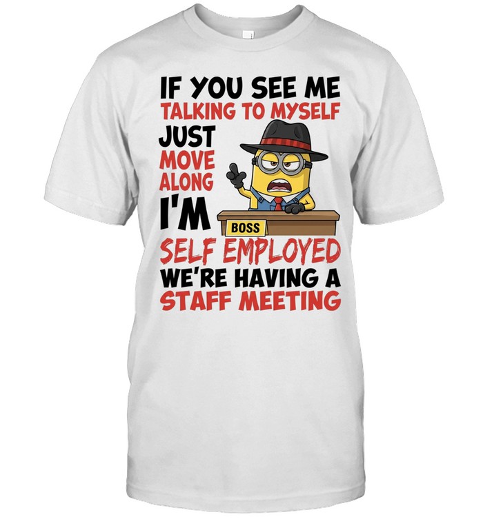 Boss Minions if you see me talking to myself just move along I’m self employed we’re having a staff meeting Unisex T-Shirt