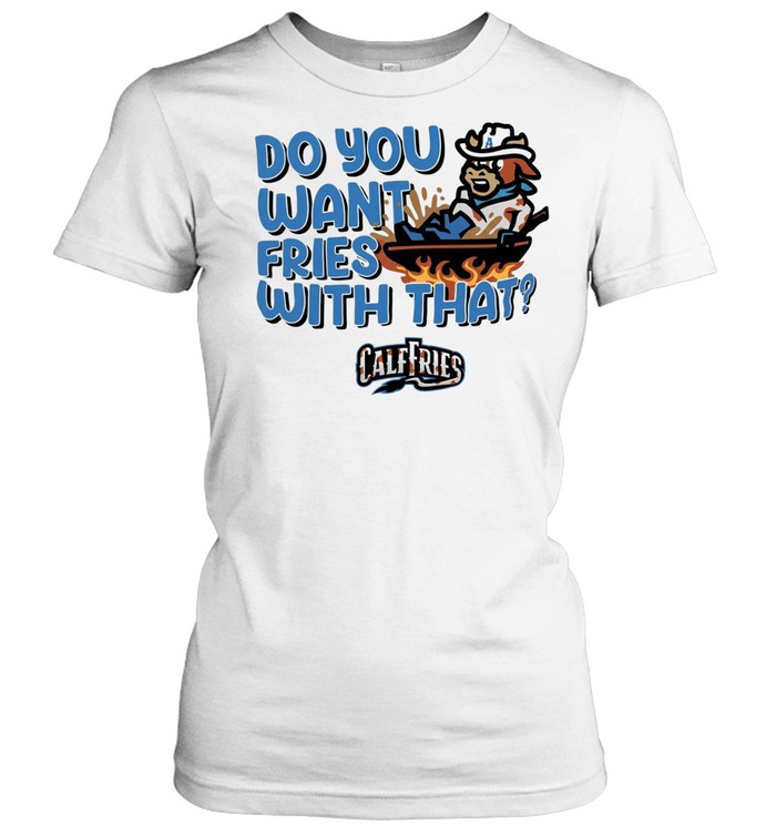 Calf Fries do you want fries whith that Women T-Shirt