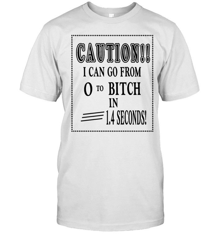 Caution I can go from 0 to bitch in 1.4 seconds Unisex T-Shirt