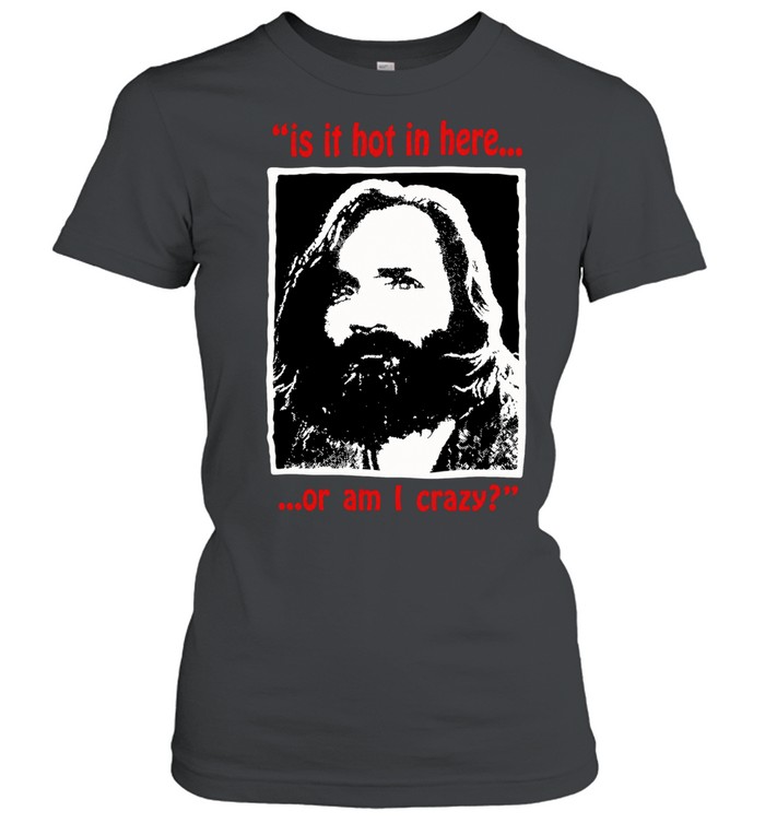 Charles Manson Is It hot In here or am I crazy Women T-Shirt