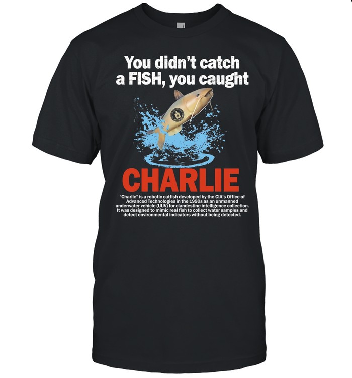 Charlie you didn’t catch a fish you caught Unisex T-Shirt