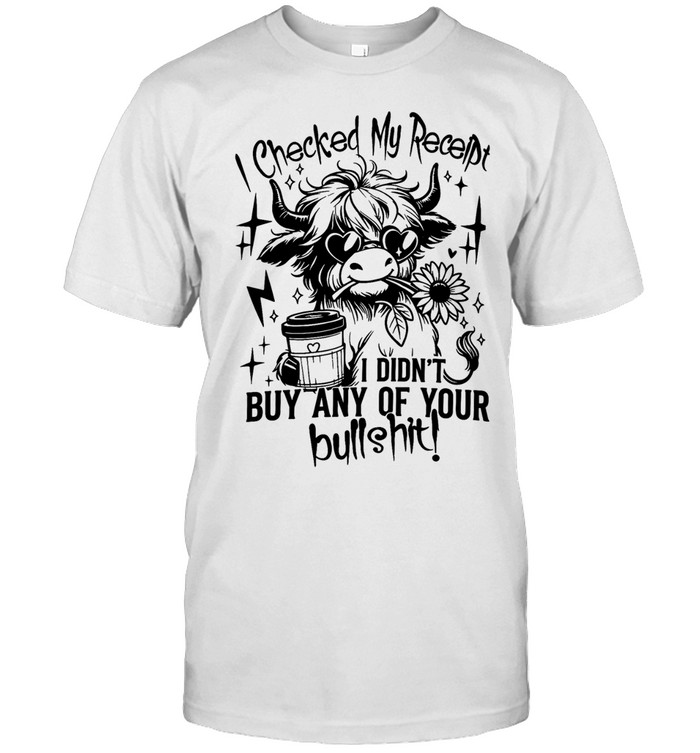 Cow i checked my receipt i didn’t buy any of your bullshit Unisex T-Shirt