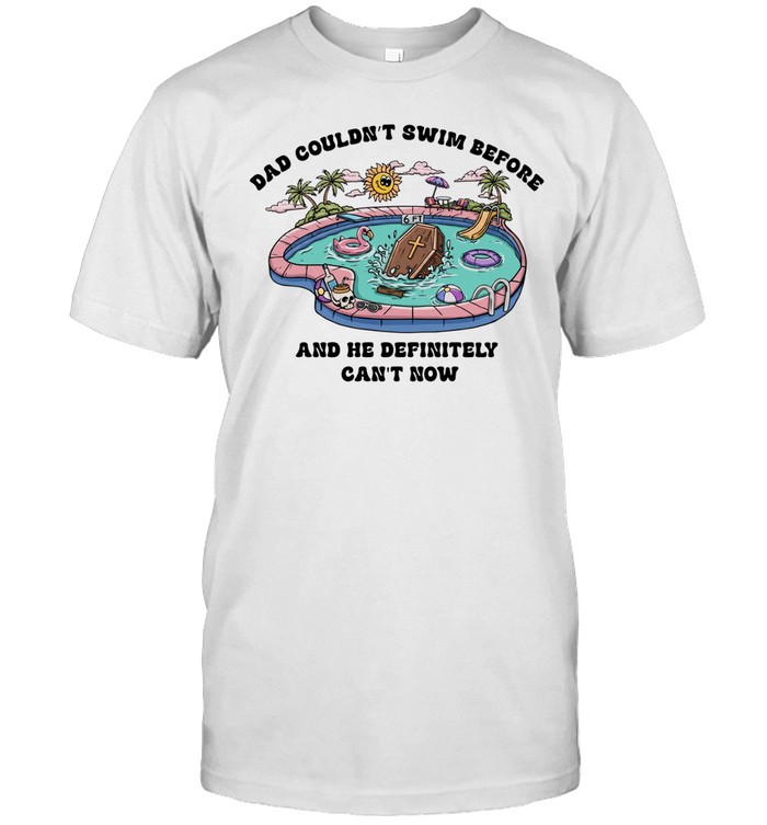 Dad couldn’t swim before and he definitely can’t now Unisex T-Shirt