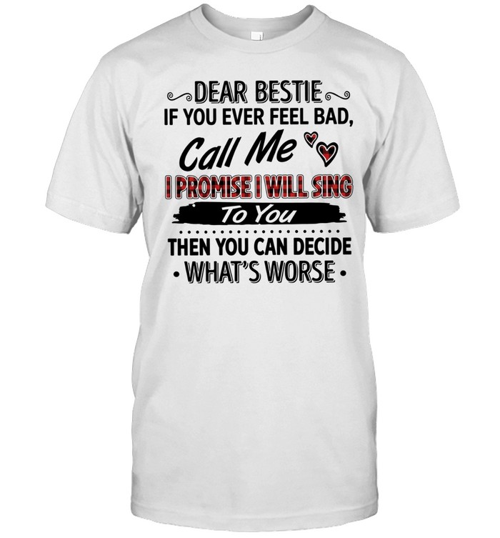 Dear bestie if you ever feel bad call me i promise i will sing to you then you can decide what’s worse text Unisex T-Shirt
