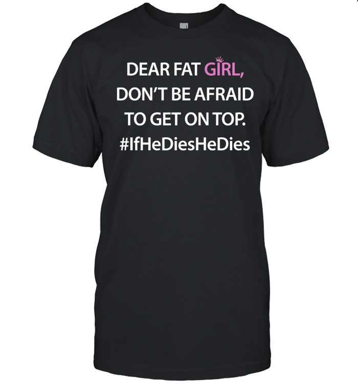 Dear fat girl don’t be afraid to get on top Unisex T-Shirt