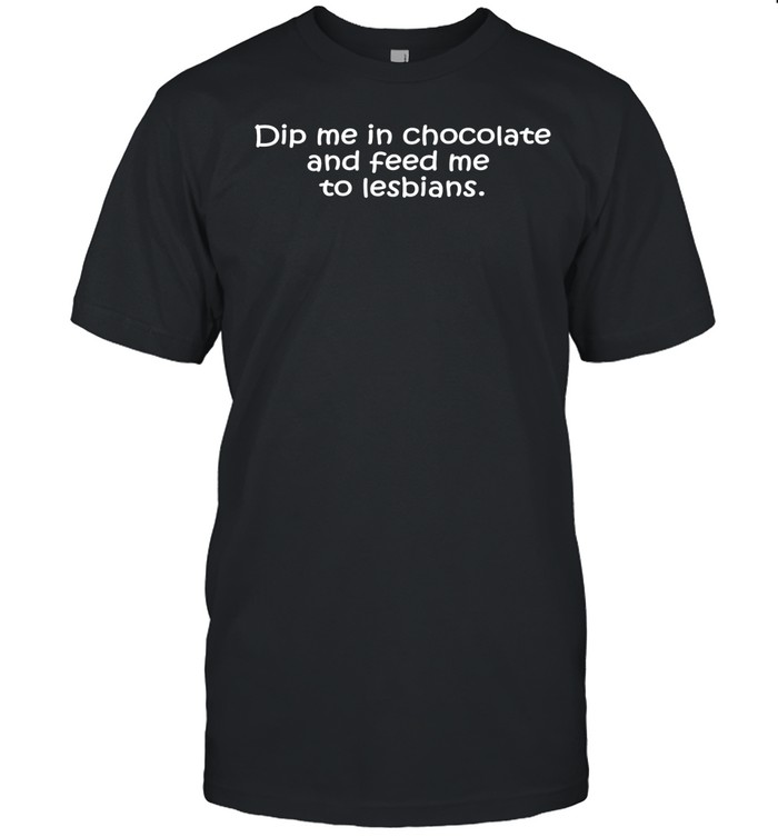 Dip me in chocolate and feed me to lesbians Unisex T-Shirt