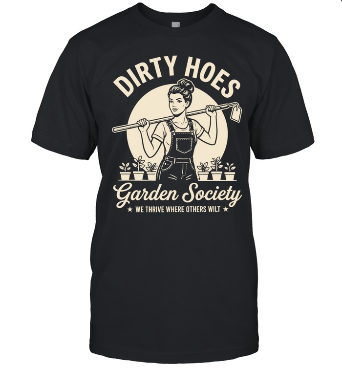 Dirty hoes garden society we thrive where others wilt Unisex T-Shirt
