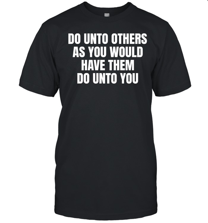 Do unto others as you would have them dounto you Unisex T-Shirt