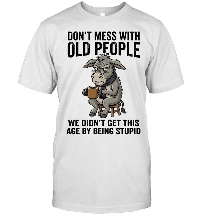 Donkey don’t mess with old people we didn’t get this age by being stupid Unisex T-Shirt