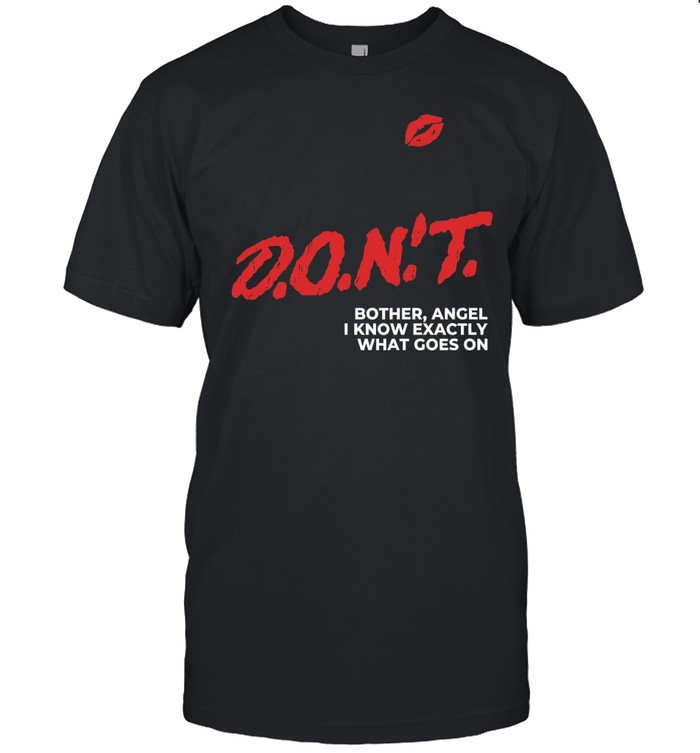 Don’t bother angel I know exactly what goes on Unisex T-Shirt
