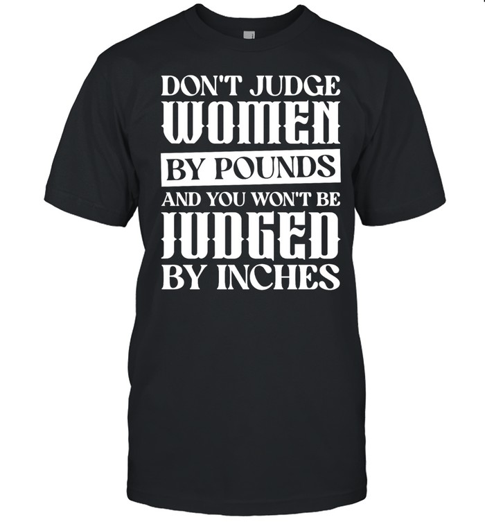 Don’t judge women by pounds and you won’t be judged by inches Unisex T-Shirt