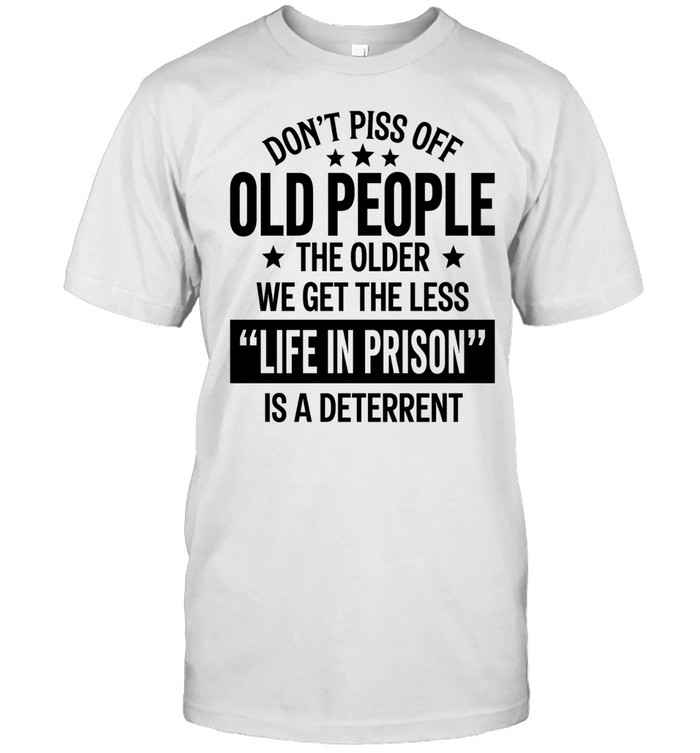Don’t piss off old peopl the older we get the less life in prison is a deterrent Unisex T-Shirt