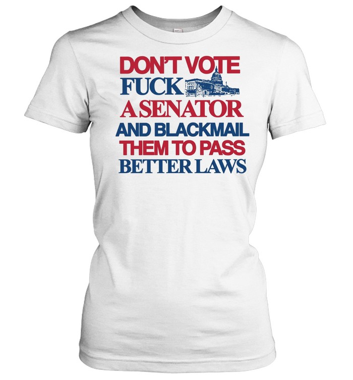 Don’t vote fuck a senator and blackmail them to pass better laws Women T-Shirt