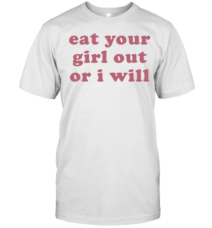 Eat your girl out or I will Unisex T-Shirt