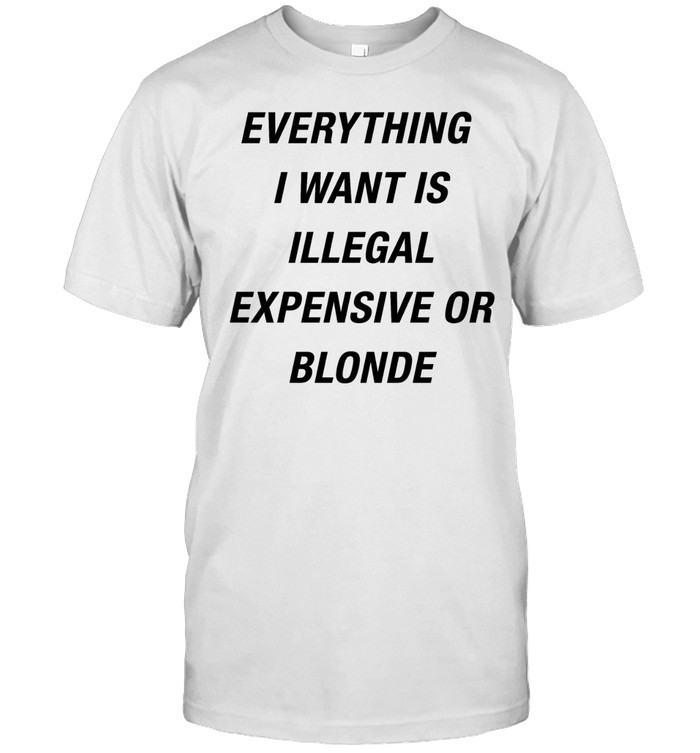 Everything I want is illegal expensive or blonde Unisex T-Shirt