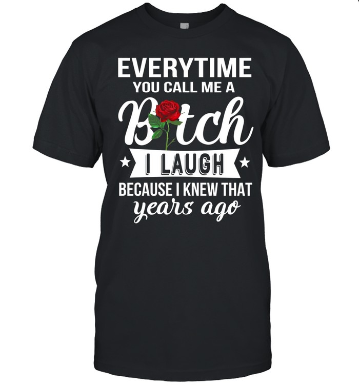 Everytime you call me a bitch i laugh because i knew that years ago Unisex T-Shirt