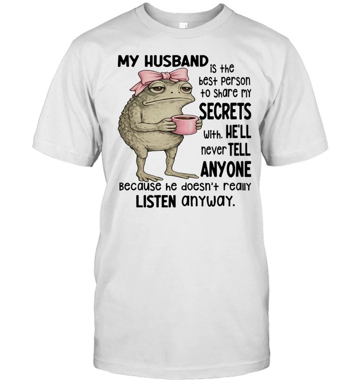 Frog My Husband Is The Best Person To Share My Secrets With. He’ll Never Tell Anyone Because He Doesn’t Really Listen Anyway Unisex T-Shirt