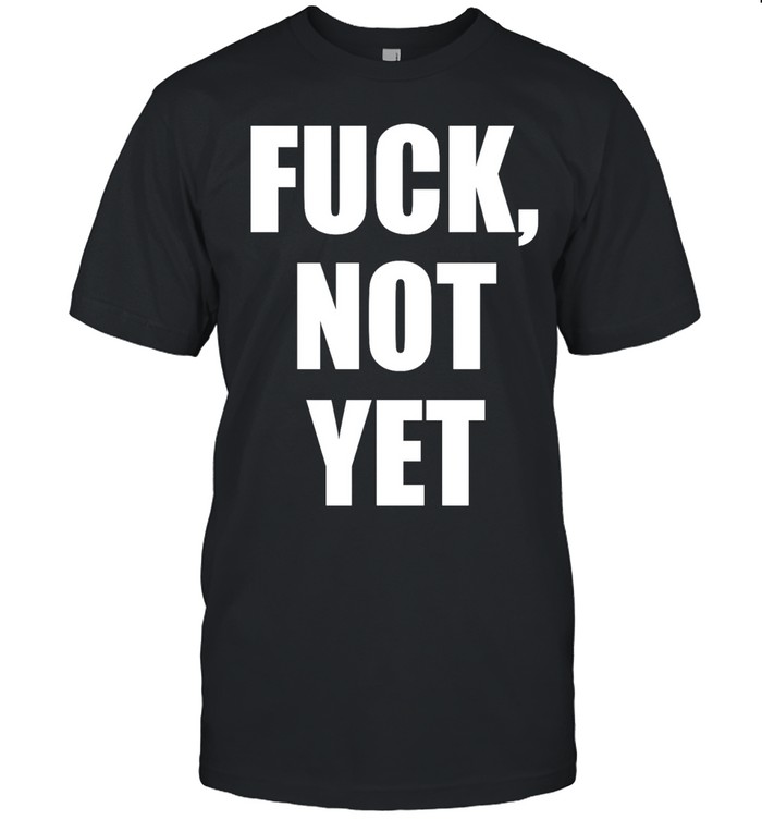 Fuck not yet Unisex T-Shirt