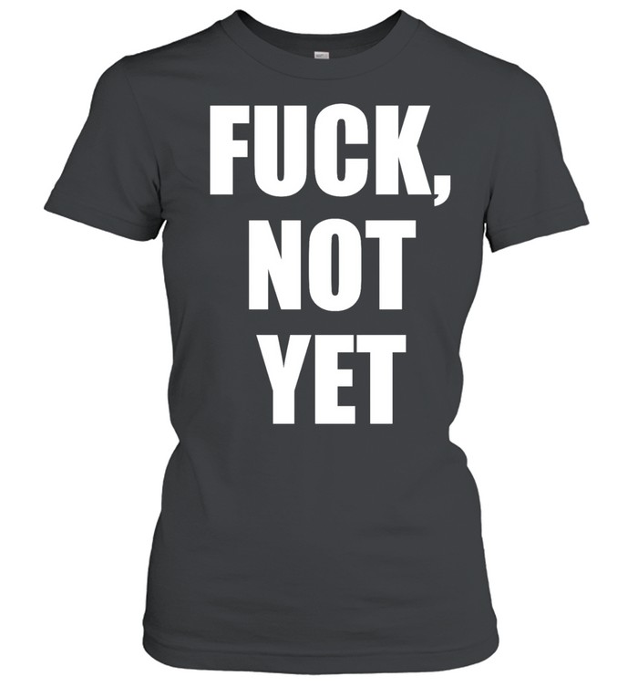 Fuck not yet Women T-Shirt