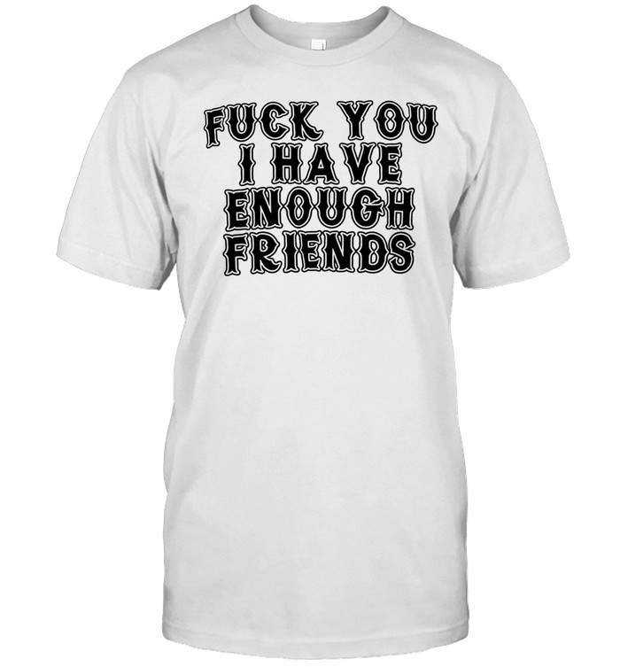 FUCK YOU I HAVE ENOUGH Unisex T-Shirt