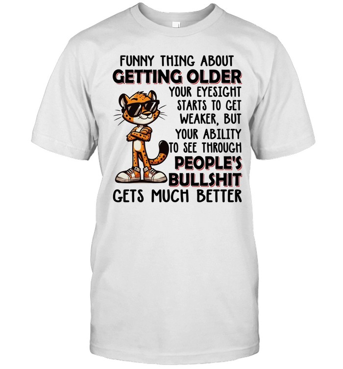 Funny Thing About Getting Older Your Eyesight Starts To Get Weaker But Your Ability To See Through People's Bullshit Gets Better Unisex T-Shirt