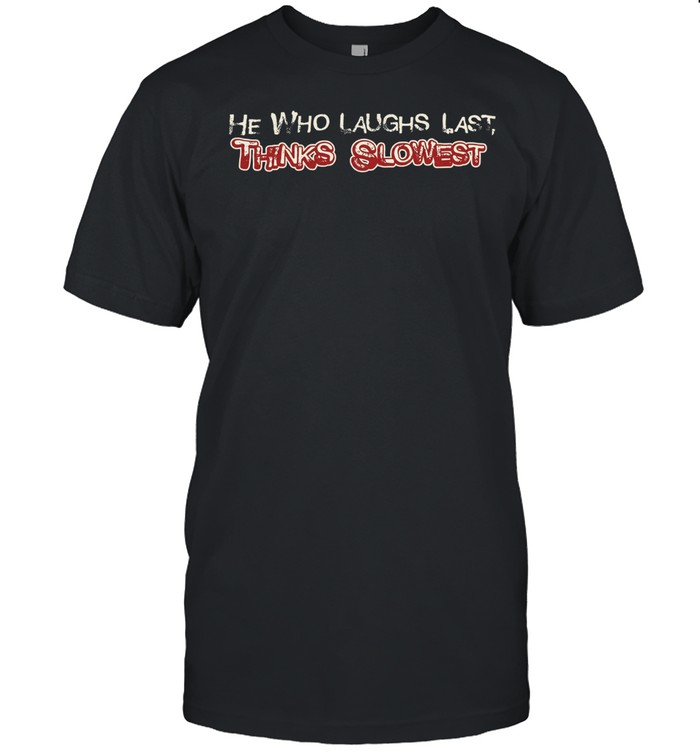 He who laughs last thinks slowest Unisex T-Shirt