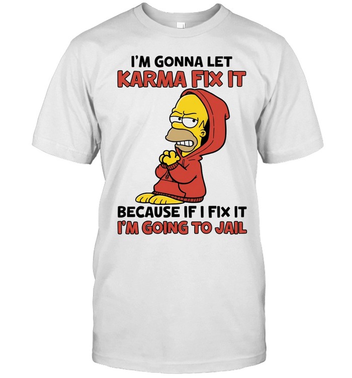 Homer Simpson I’m gonna let karma fix it because if I fix it I’m going to jail Unisex T-Shirt