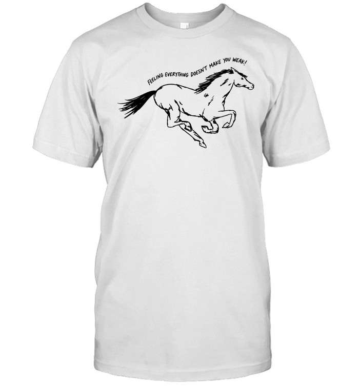 Horse feeling everything doesn’t make you weak Unisex T-Shirt