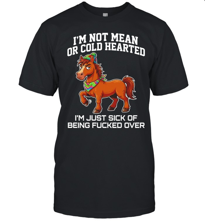 Horse i’m not mean or cold hearted i’m just sick of being fucked over Unisex T-Shirt