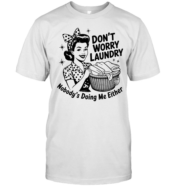 Housewife don’t worry laundry nobody’s doing me either Unisex T-Shirt