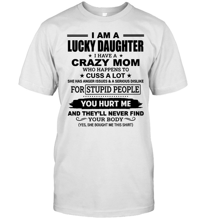 I am a lucky daughter I have a crazy mom who happens to cuss a lot she has anger issues Unisex T-Shirt