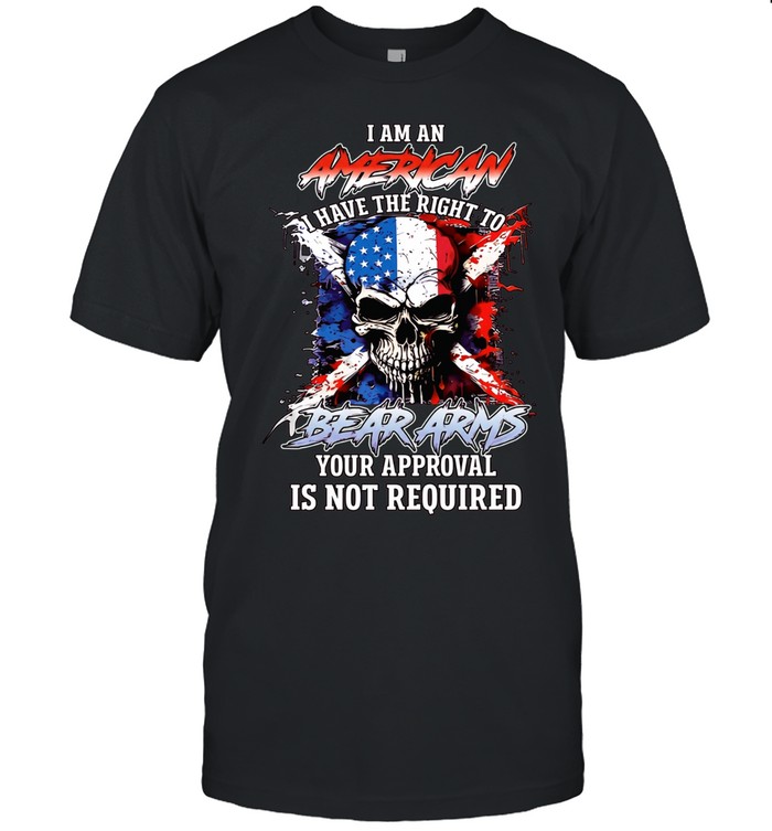 I AM AN AMERICAN I HAVE THE RIGHT TO BEAR ARMS YOUR APPROVAL IS NOT REQUIRED Unisex T-Shirt